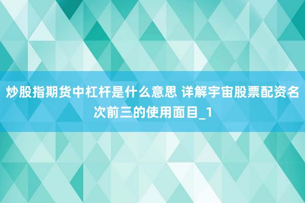 炒股指期货中杠杆是什么意思 详解宇宙股票配资名次前三的使用面目_1