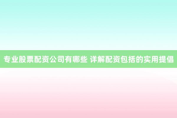 专业股票配资公司有哪些 详解配资包括的实用提倡