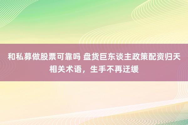 和私募做股票可靠吗 盘货巨东谈主政策配资归天相关术语，生手不再迂缓