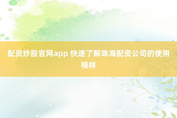 配资炒股官网app 快速了解珠海配资公司的使用模样