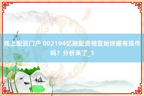 线上配资门户 002194忆融配资相宜始终握有操作吗？分析来了_1