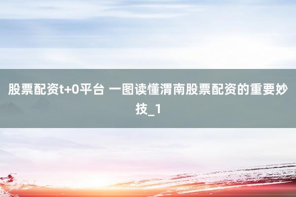 股票配资t+0平台 一图读懂渭南股票配资的重要妙技_1