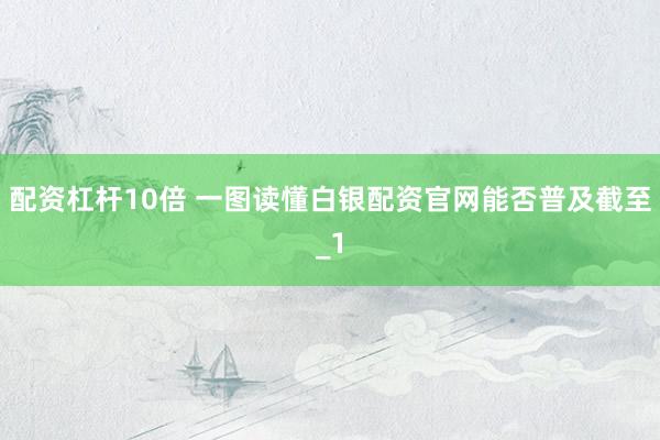 配资杠杆10倍 一图读懂白银配资官网能否普及截至_1