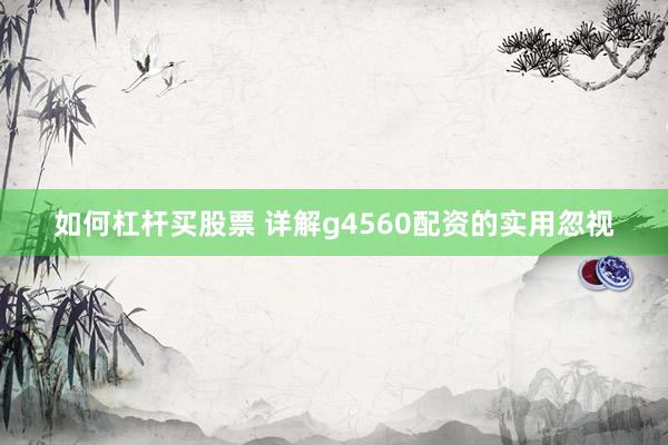 如何杠杆买股票 详解g4560配资的实用忽视